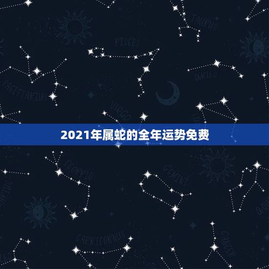 2021年属蛇的全年运势免费，蛇人2021年运势运程