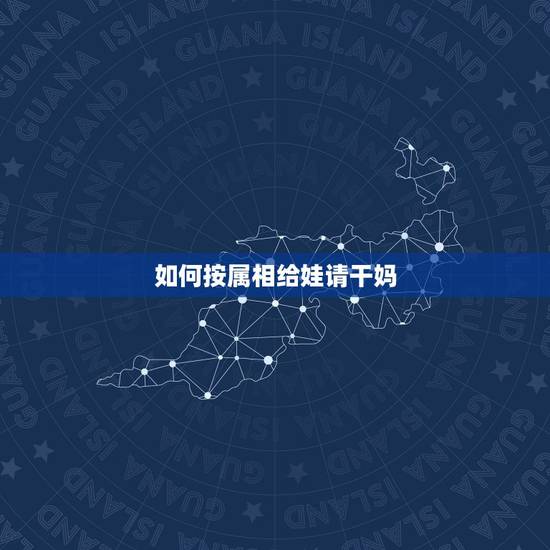 如何按属相给娃请干妈,属狗的最佳配偶属相 如何按属相给娃请干妈,属狗的最佳配偶属相