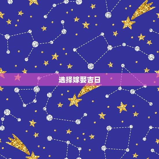选择嫁娶吉日,如何选择结婚黄道吉日 选择嫁娶吉日,如何选择结婚黄道吉日
