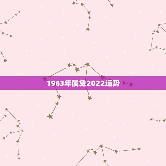 1963年属兔2022运势,1963年属兔男2022年每月运程 1963年属兔2022运势,1963年属兔男2022年每月运程