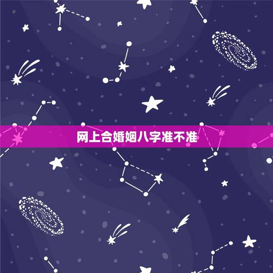 网上合婚姻八字准不准,合八字算的婚姻真的准吗? 网上合婚姻八字准不准,合八字算的婚姻真的准吗?