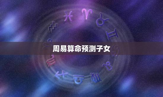 周易算命预测子女，周易算命一生几个小孩
