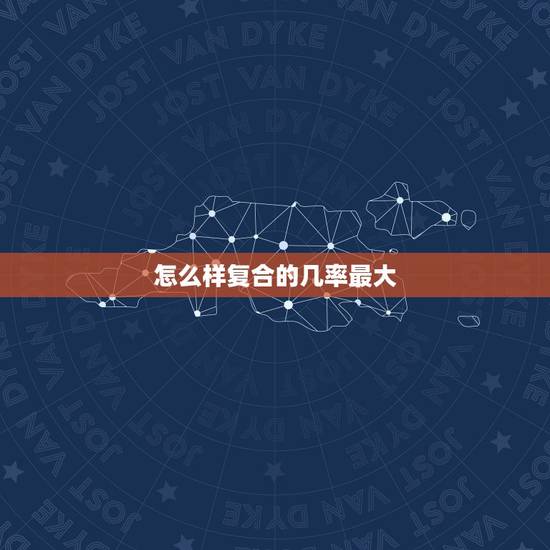 怎么样复合的几率最大，我该怎么办以后的复合几率大一点