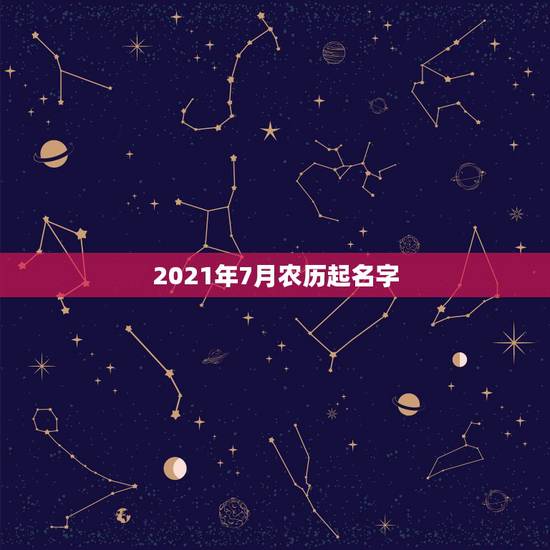 2021年7月农历起名字,2021年 7月4日农历五月二十五日上午十点 2021年7月农历起名字,2021年 7月4日农历五月二十五日上午十点