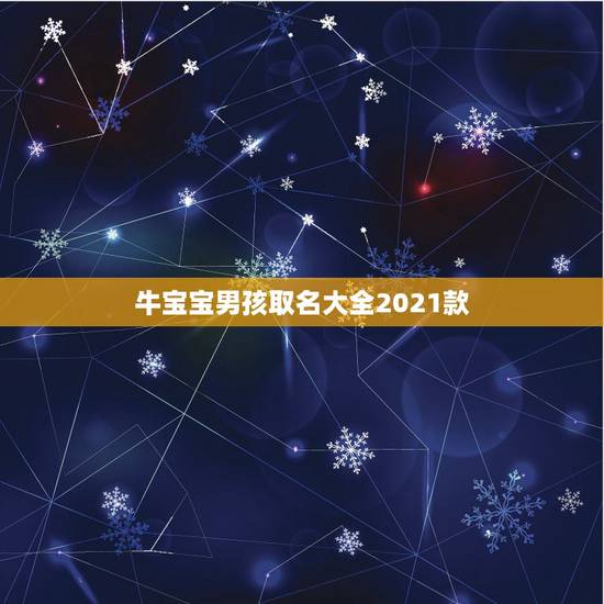牛宝宝男孩取名大全2021款 牛宝宝取乳名大全 牛宝宝男孩取名大全2021款 牛宝宝取乳名大全