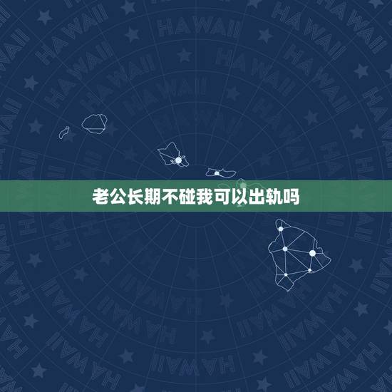 老公长期不碰我可以出轨吗,生了孩子后老公都不碰我,我可以出轨吗 老公长期不碰我可以出轨吗,生了孩子后老公都不碰我,我可以出轨吗