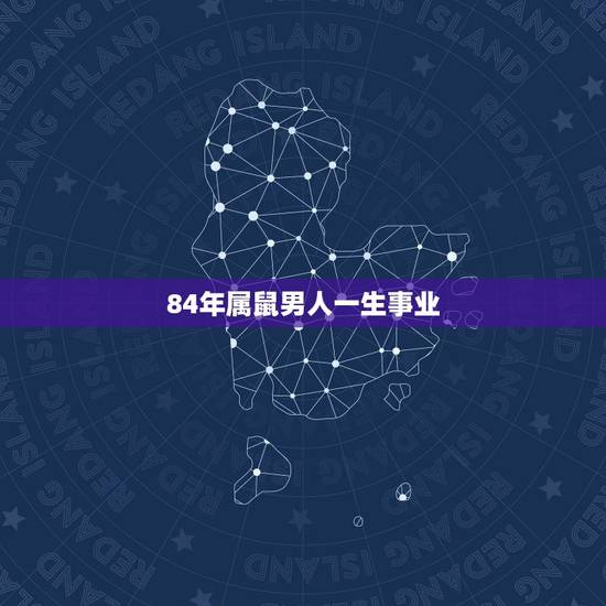 84年属鼠男人一生事业,1984年属鼠36岁本命年 84年属鼠男人一生事业,1984年属鼠36岁本命年