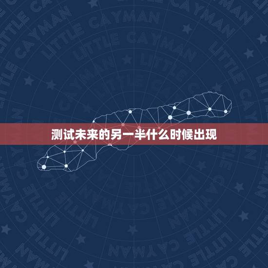 测试未来的另一半什么时候出现，免费生辰八字算另一半