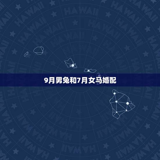 9月男兔和7月女马婚配,男属9月兔与女属7月马生肖的合不合? 9月男兔和7月女马婚配,男属9月兔与女属7月马生肖的合不合?