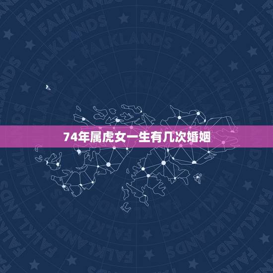 74年属虎女一生有几次婚姻,74年属虎女的缺点 74年属虎女一生有几次婚姻,74年属虎女的缺点