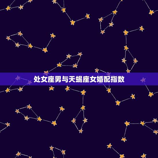 处女座男与天蝎座女婚配指数,处女座男生和天蝎座女生配吗? 处女座男与天蝎座女婚配指数,处女座男生和天蝎座女生配吗?