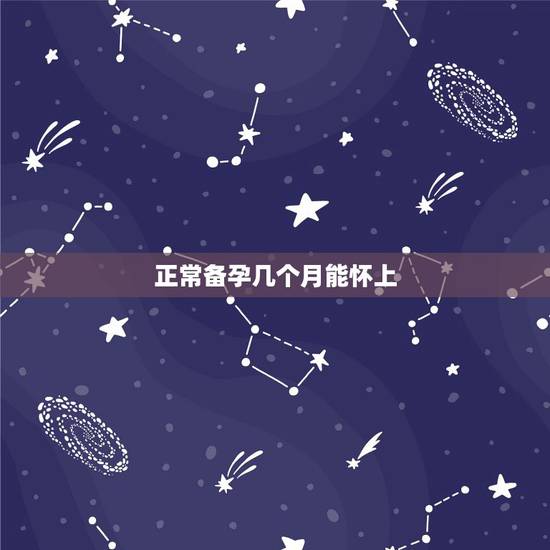 正常备孕几个月能怀上，正常性生活 ，几个月怀不上，才算不孕？