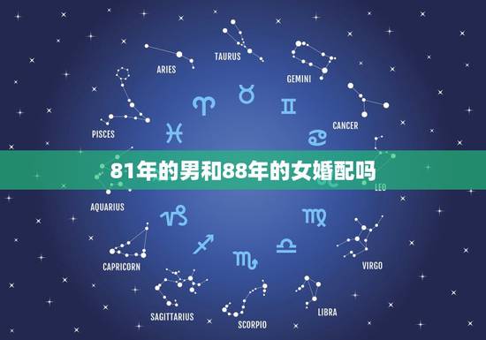 81年的男和88年的女婚配吗,女88年与男81年合适婚配吗 81年的男和88年的女婚配吗,女88年与男81年合适婚配吗