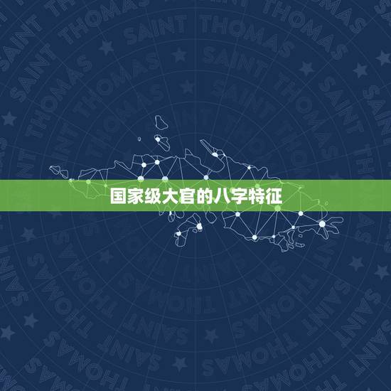 国家级大官的八字特征,当高官的八字有什么特征? 国家级大官的八字特征,当高官的八字有什么特征?