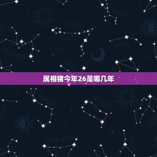 属相猪今年26是哪几年,生肖猪是哪几年 属相猪今年26是哪几年,生肖猪是哪几年