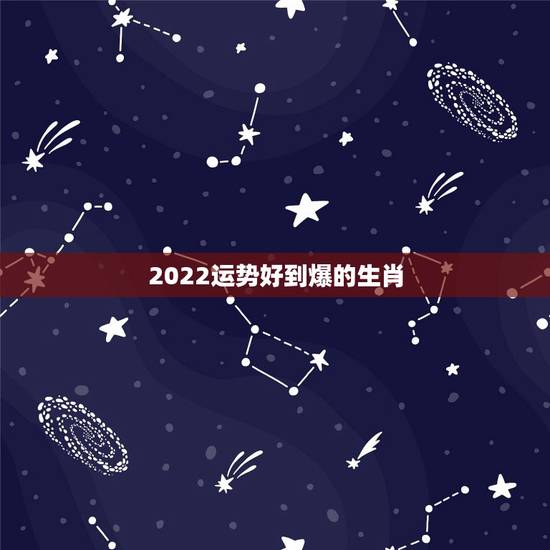 2022运势好到爆的生肖,2021年各个生肖运势都如何?哪几个的运势最 2022运势好到爆的生肖,2021年各个生肖运势都如何?哪几个的运势最