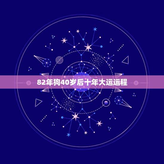 82年狗40岁后十年大运运程 82年狗哪一年能发达