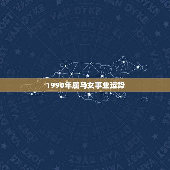 1990年属马女事业运势,属马90年事业运跳槽 1990年属马女事业运势,属马90年事业运跳槽