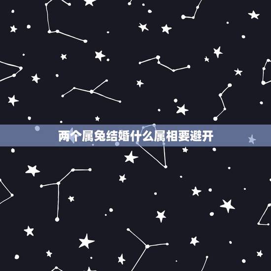 两个属兔结婚什么属相要避开,两个属兔的结婚不能用什么属相的铺床 两个属兔结婚什么属相要避开,两个属兔的结婚不能用什么属相的铺床