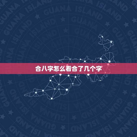 合八字怎么看合了几个字,怎么看我们两个八字合了几个字? 合八字怎么看合了几个字,怎么看我们两个八字合了几个字?