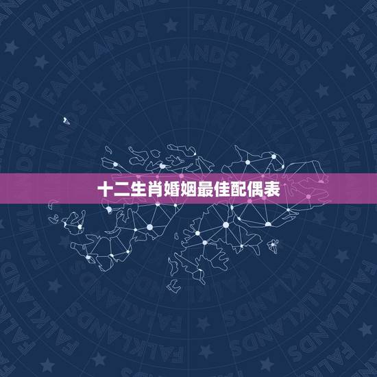 十二生肖婚姻最佳配偶表,十二生肖婚配:属相合婚配对表 十二生肖婚姻最佳配偶表,十二生肖婚配:属相合婚配对表