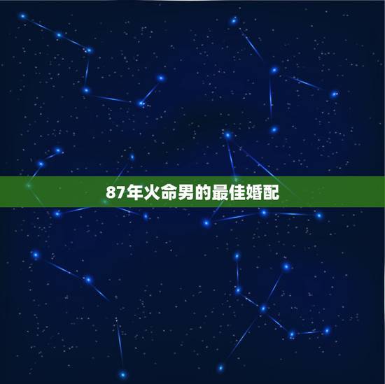 87年火命男的最佳婚配，1988年男木命1987年女火命合适婚配吗