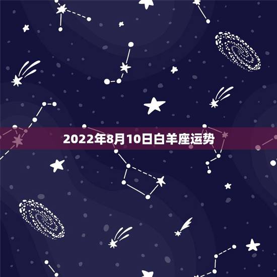 2022年8月10日白羊座运势，星座十二运势不同，白羊座2021年每月