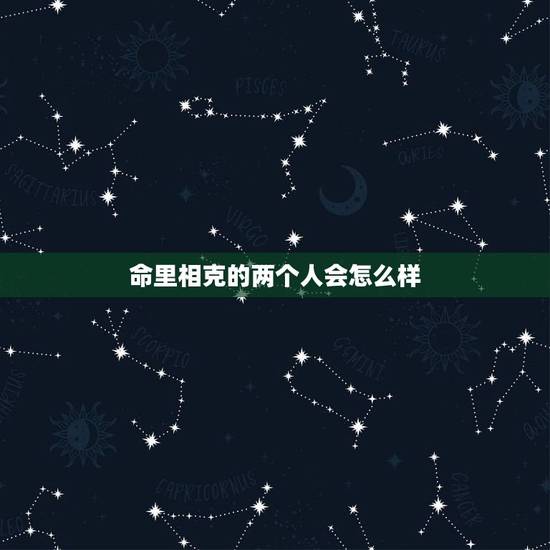 命里相克的两个人会怎么样,真的会有命里相克的人吗? 命里相克的两个人会怎么样,真的会有命里相克的人吗?