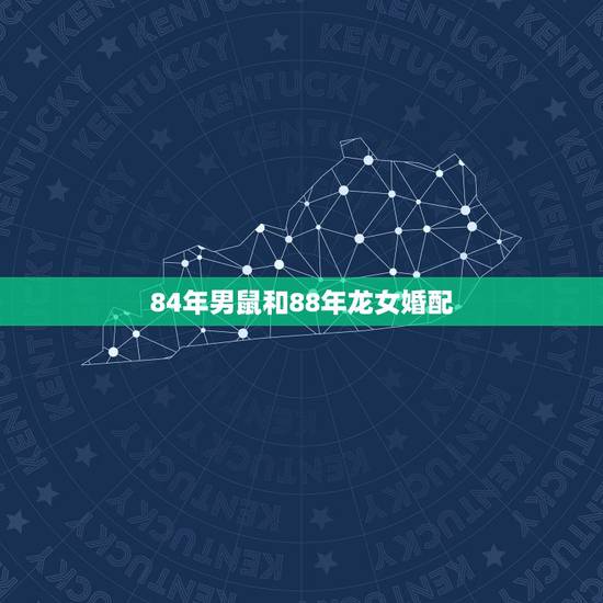 84年男鼠和88年龙女婚配,84年鼠男和88年龙女相配么 84年男鼠和88年龙女婚配,84年鼠男和88年龙女相配么