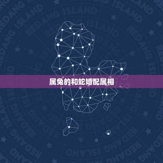 属兔的和蛇婚配属相,属兔和属蛇相配吗? 属兔的和蛇婚配属相,属兔和属蛇相配吗?
