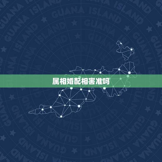 属相婚配相害准吗，属相婚配相害可破解吗
