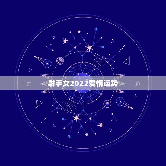 射手女2022爱情运势,射手座的女生今年的感情运势如何? 射手女2022爱情运势,射手座的女生今年的感情运势如何?