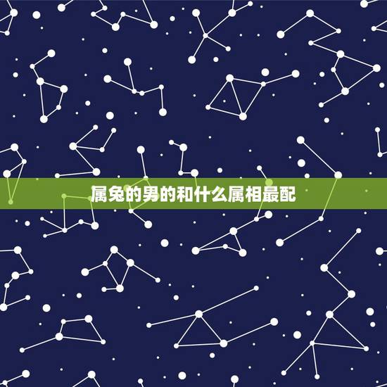 属兔的男的和什么属相最配，属兔的婚配属相更好