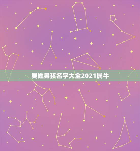 吴姓男孩名字大全2021属牛，吴姓中间一个袁字，取什么名字好听