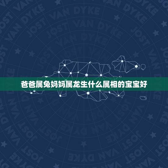爸爸属兔妈妈属龙生什么属相的宝宝好，爸爸属兔妈妈属龙生个牛宝宝好吗