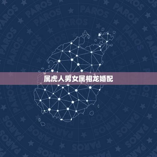 属虎人男女属相龙婚配,属龙和属虎的相配吗属虎的男属龙的女相配吗? 属虎人男女属相龙婚配,属龙和属虎的相配吗属虎的男属龙的女相配吗?