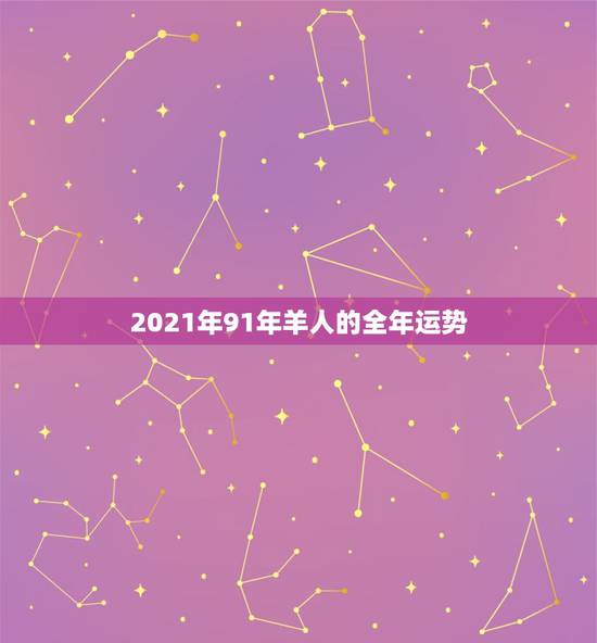 2021年91年羊人的全年运势，2021年91年属羊人的全年运势