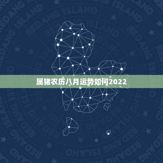 属猪农历八月运势如何2022 属猪农历八月运势如何2022