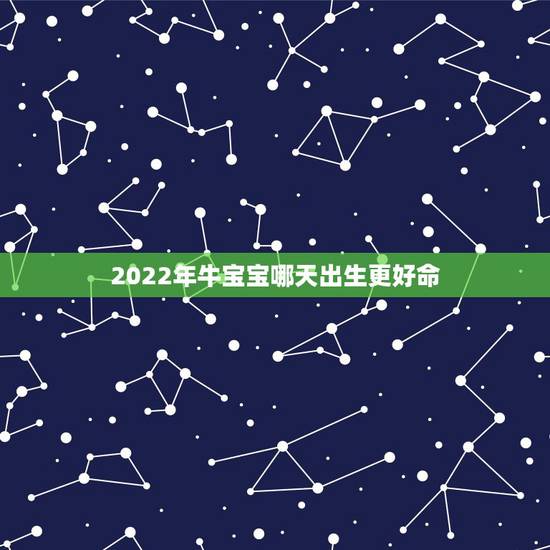 2022年牛宝宝哪天出生更好命，2022 年牛宝宝忌什么属相的父母