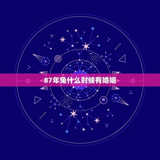 87年兔什么时候有婚姻,87年属兔的和87年属兔的婚姻和吗 87年兔什么时候有婚姻,87年属兔的和87年属兔的婚姻和吗
