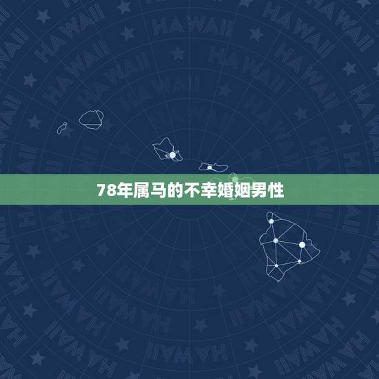 78年属马的不幸婚姻男性，78年属马的不幸婚姻有两次失败
