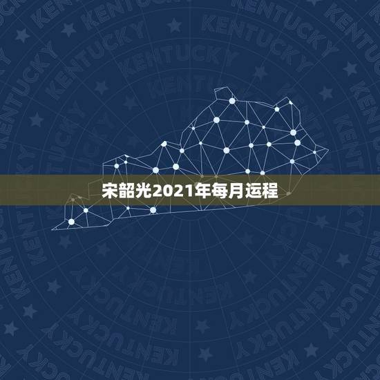 宋韶光2021年每月运程,宋韶光牛年运程 宋韶光2021年每月运程,宋韶光牛年运程