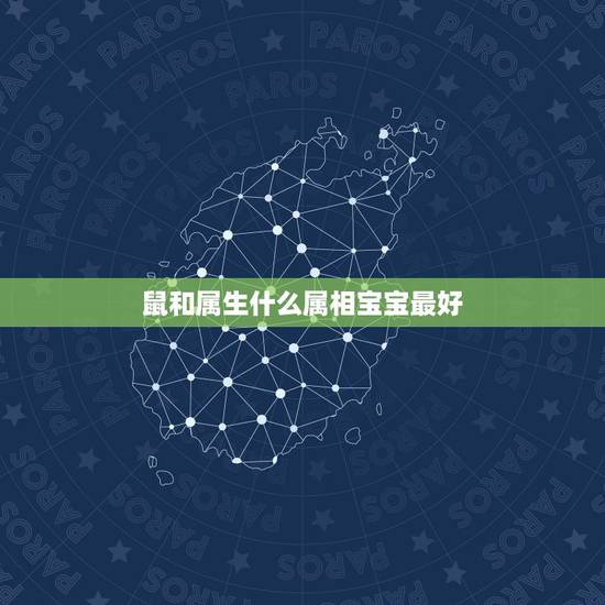 鼠和属生什么属相宝宝最好,属鼠的和什么属相不合 鼠和属生什么属相宝宝最好,属鼠的和什么属相不合