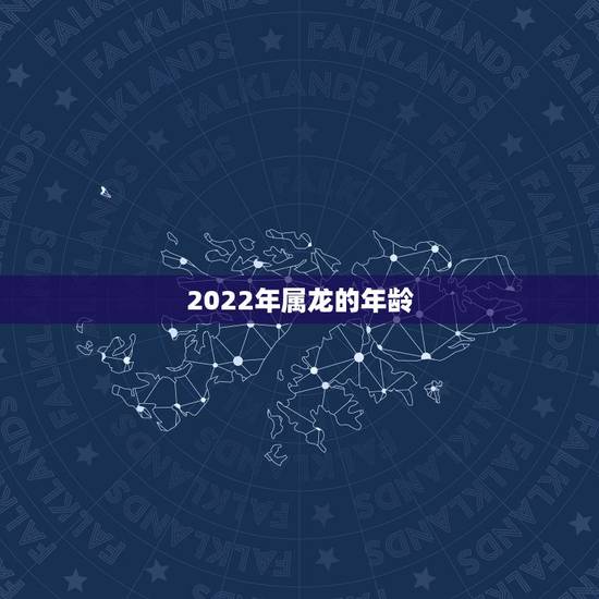 2022年属龙的年龄,属羊年龄表2022 2022年属龙的年龄,属羊年龄表2022