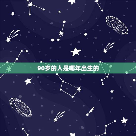 90岁的人是哪年出生的,明年90岁生肖属啥 90岁的人是哪年出生的,明年90岁生肖属啥