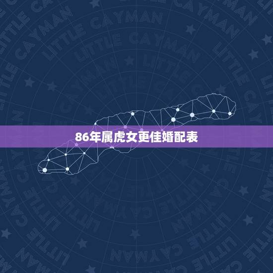 86年属虎女更佳婚配表,86年女虎的属相婚配表示 86年属虎女更佳婚配表,86年女虎的属相婚配表示