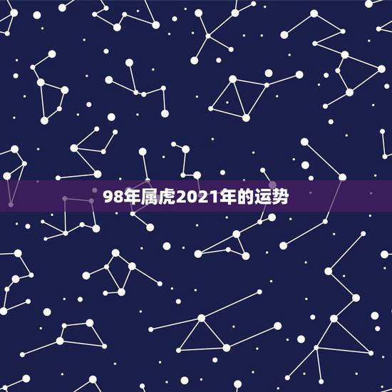 98年属虎2021年的运势，属虎的人2021年的运势及运程