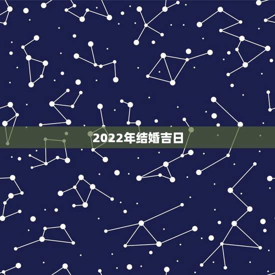 2022年结婚吉日，2022年为什么不能结婚