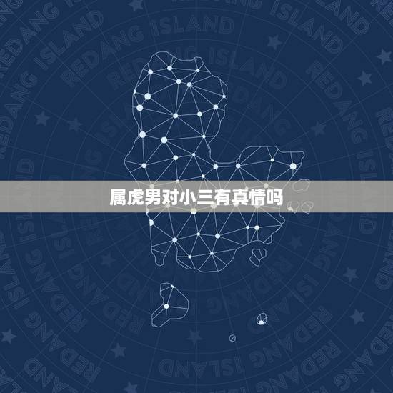 属虎男对小三有真情吗 生肖虎人命中注定的情人 属虎男对小三有真情吗 生肖虎人命中注定的情人