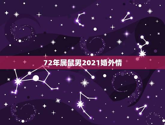 72年属鼠男2021婚外情，2021年属鼠人的全年运势1972出生